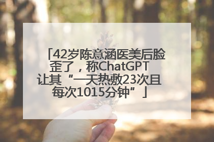 42岁陈意涵医美后脸歪了，称ChatGPT让其“一天热敷23次且每次1015分钟”