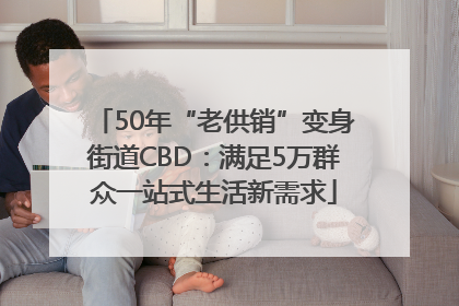 50年“老供销”变身街道CBD：满足5万群众一站式生活新需求