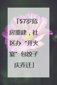 57岁危房重建，社区办“开火宴”包饺子庆乔迁