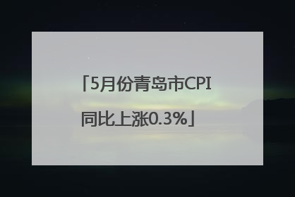 5月份青岛市CPI同比上涨0.3%