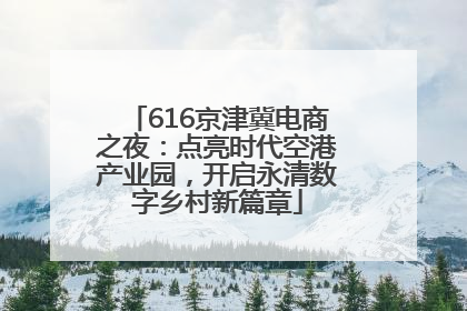 616京津冀电商之夜：点亮时代空港产业园，开启永清数字乡村新篇章