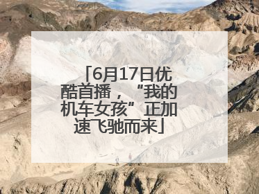 6月17日优酷首播，“我的机车女孩”正加速飞驰而来
