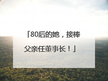 80后的她，接棒父亲任董事长！
