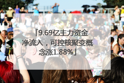 9.69亿主力资金净流入，可控核聚变概念涨1.88%
