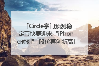 Circle掌门预测稳定币快要迎来“iPhone时刻” 股价再创新高