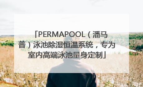 PERMAPOOL（潘马普）泳池除湿恒温系统，专为室内高端泳池量身定制