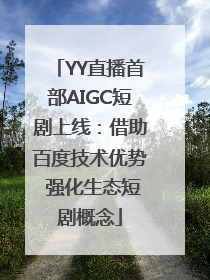 YY直播首部AIGC短剧上线：借助百度技术优势 强化生态短剧概念