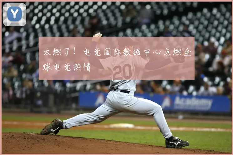 太燃了!电竞国际数据中心点燃全球电竞热情