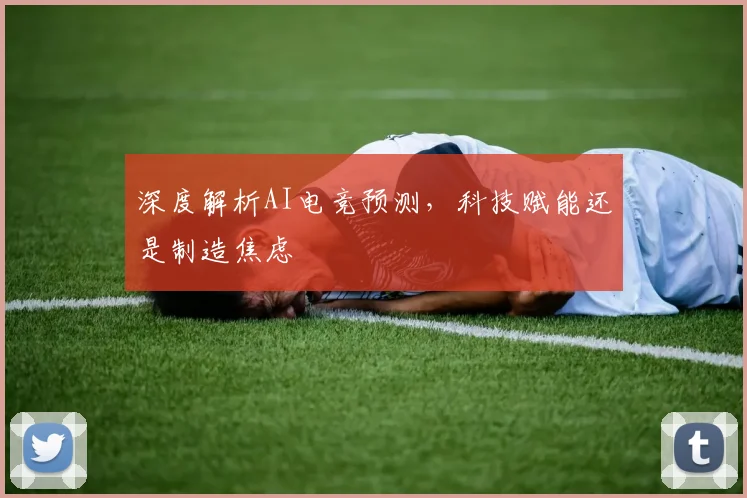 深度解析AI电竞预测,科技赋能还是制造焦虑