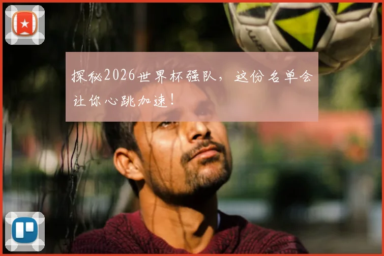 探秘2026世界杯强队,这份名单会让你心跳加速!