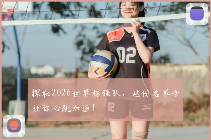 探秘2026世界杯强队，这份名单会让你心跳加速！