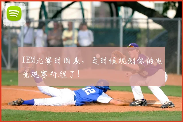 IEM比赛时间表,是时候规划你的电竞观赛行程了!