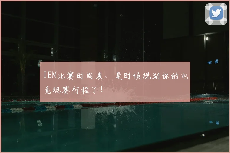 IEM比赛时间表,是时候规划你的电竞观赛行程了!