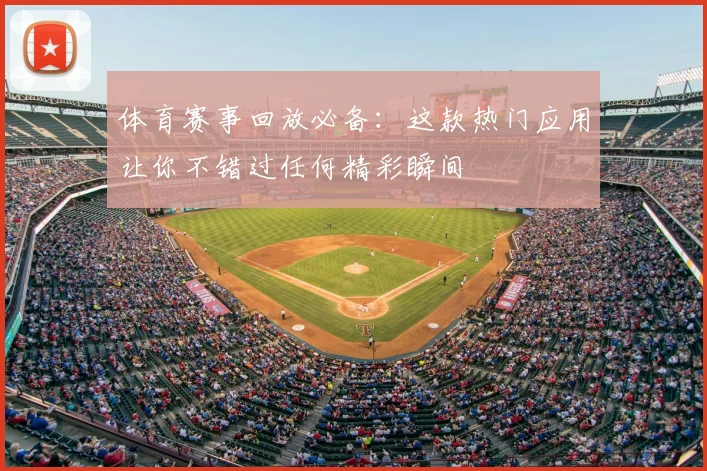 体育赛事回放必备：这款热门应用让你不错过任何精彩瞬间
