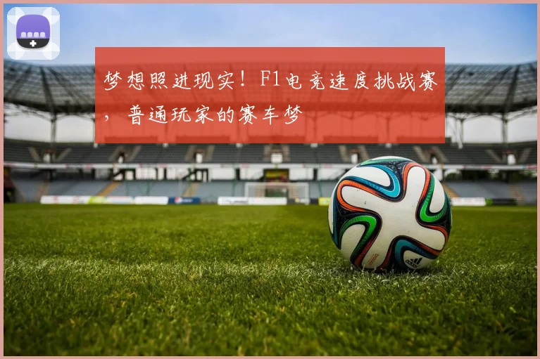 梦想照进现实！F1电竞速度挑战赛，普通玩家的赛车梦