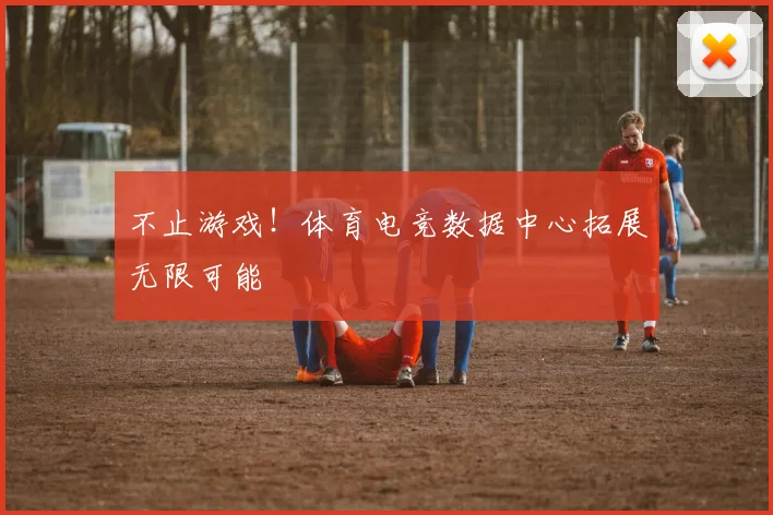 不止游戏!体育电竞数据中心拓展无限可能