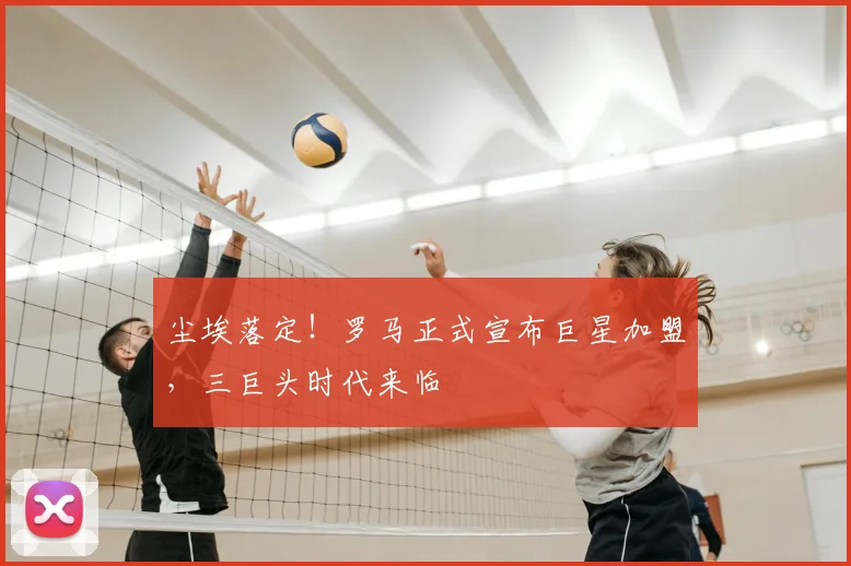 尘埃落定！罗马正式宣布巨星加盟，三巨头时代来临