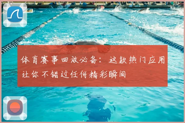 体育赛事回放必备:这款热门应用让你不错过任何精彩瞬间